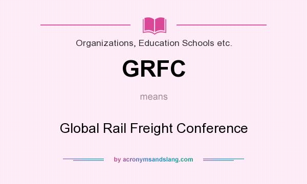 What does GRFC mean? It stands for Global Rail Freight Conference
