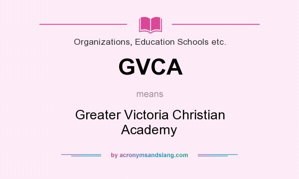 What does GVCA mean? It stands for Greater Victoria Christian Academy