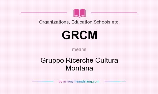 What does GRCM mean? It stands for Gruppo Ricerche Cultura Montana