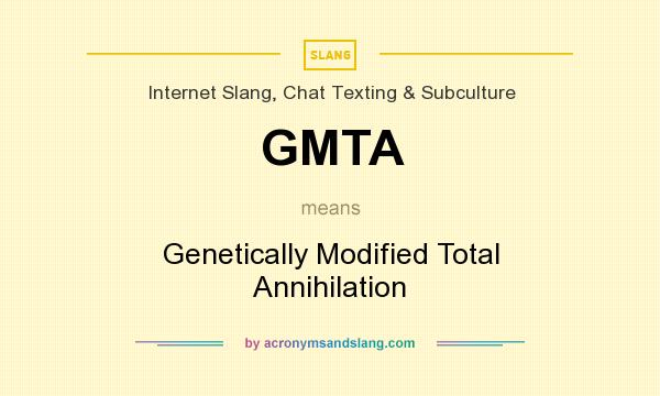 What does GMTA mean? It stands for Genetically Modified Total Annihilation