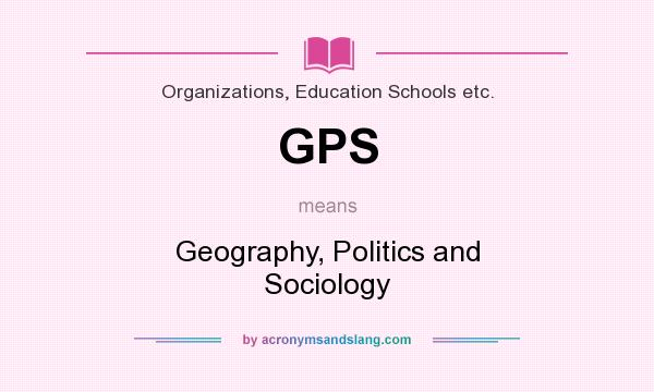 What does GPS mean? It stands for Geography, Politics and Sociology