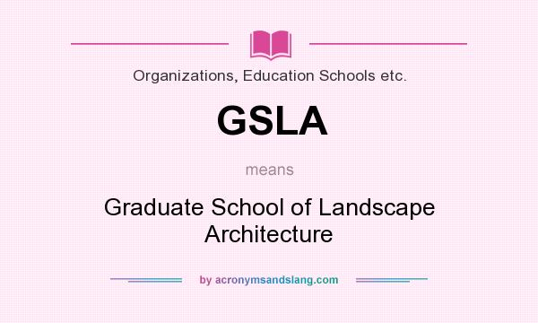 What does GSLA mean? It stands for Graduate School of Landscape Architecture
