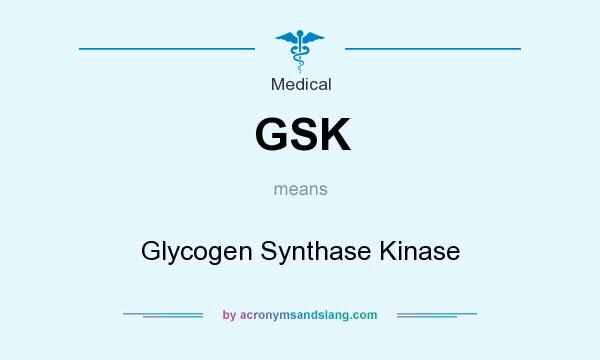What does GSK mean? It stands for Glycogen Synthase Kinase