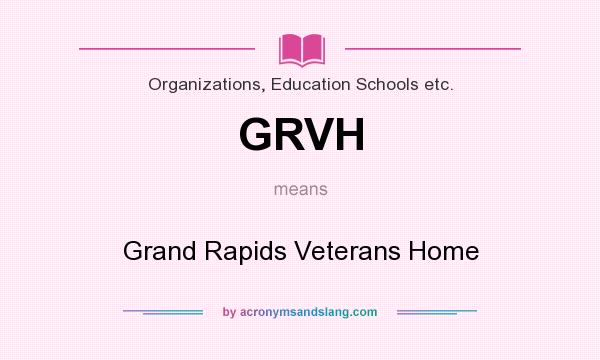 What does GRVH mean? It stands for Grand Rapids Veterans Home