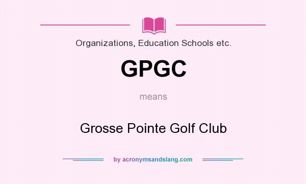 What does GPGC mean? It stands for Grosse Pointe Golf Club