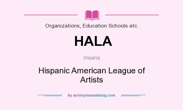 What does HALA mean? It stands for Hispanic American League of Artists
