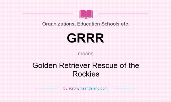 What does GRRR mean? It stands for Golden Retriever Rescue of the Rockies