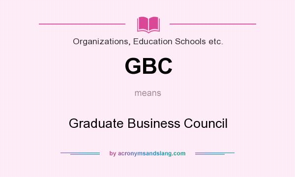 What does GBC mean? It stands for Graduate Business Council