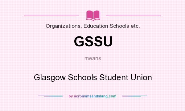 What does GSSU mean? It stands for Glasgow Schools Student Union
