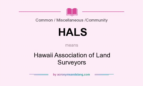What does HALS mean? It stands for Hawaii Association of Land Surveyors