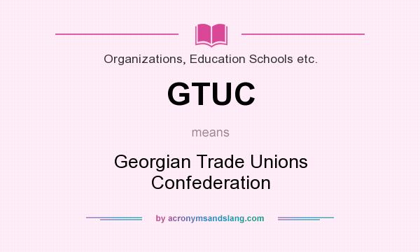 What does GTUC mean? It stands for Georgian Trade Unions Confederation