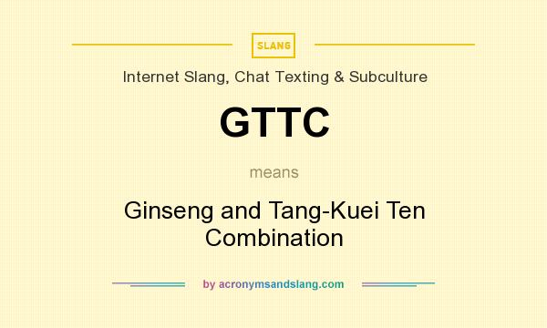 What does GTTC mean? It stands for Ginseng and Tang-Kuei Ten Combination