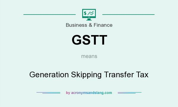 What does GSTT mean? It stands for Generation Skipping Transfer Tax