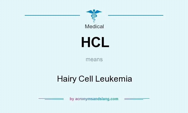 What does HCL mean? It stands for Hairy Cell Leukemia