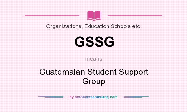 What does GSSG mean? It stands for Guatemalan Student Support Group