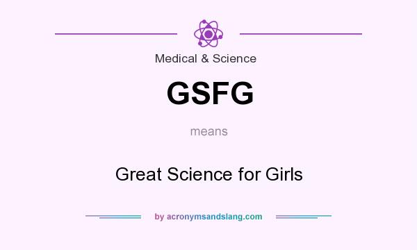 What does GSFG mean? It stands for Great Science for Girls