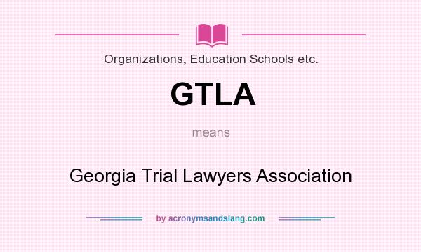What does GTLA mean? It stands for Georgia Trial Lawyers Association