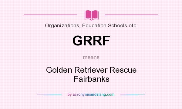 What does GRRF mean? It stands for Golden Retriever Rescue Fairbanks