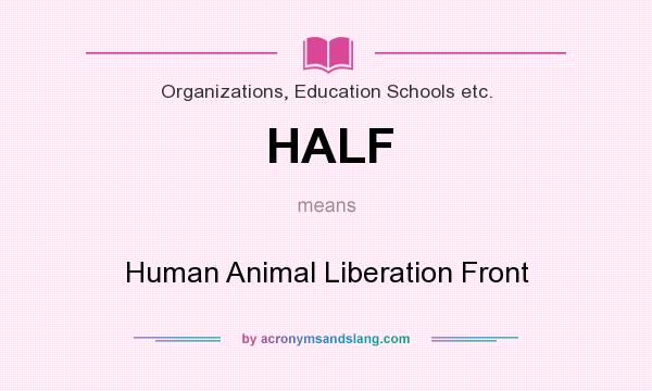 What does HALF mean? It stands for Human Animal Liberation Front