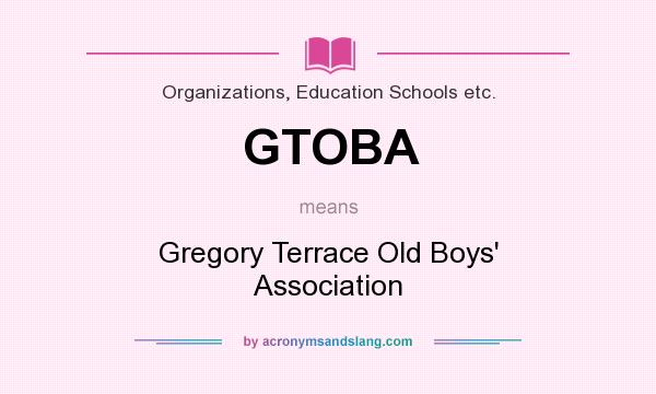 What does GTOBA mean? It stands for Gregory Terrace Old Boys` Association