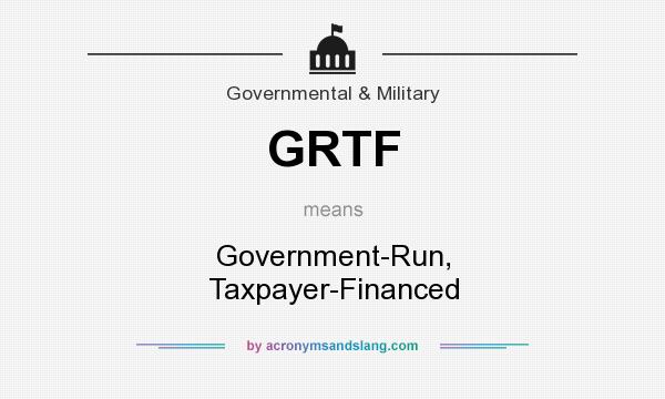 What does GRTF mean? It stands for Government-Run, Taxpayer-Financed