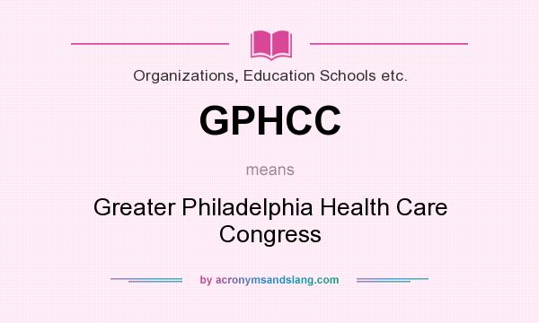 What does GPHCC mean? It stands for Greater Philadelphia Health Care Congress