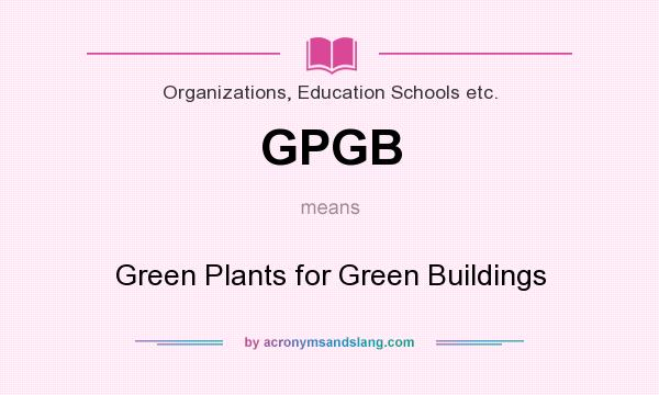 What does GPGB mean? It stands for Green Plants for Green Buildings