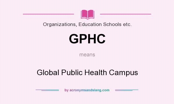 What does GPHC mean? It stands for Global Public Health Campus