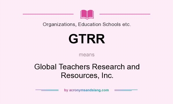 What does GTRR mean? It stands for Global Teachers Research and Resources, Inc.