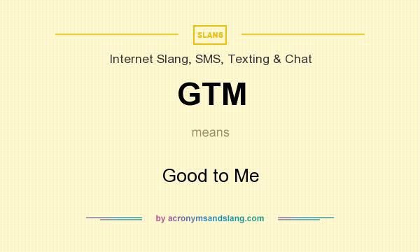 What does GTM mean? It stands for Good to Me