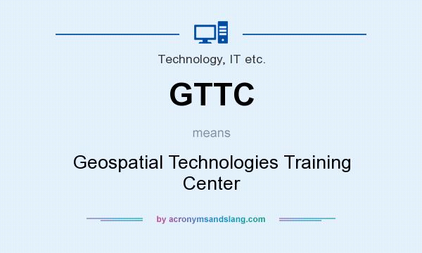 What does GTTC mean? It stands for Geospatial Technologies Training Center