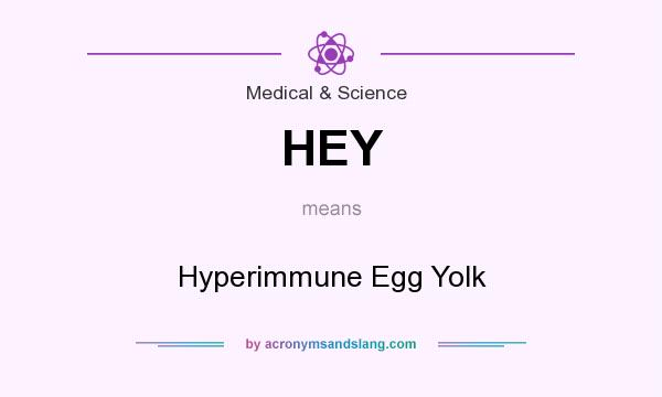 What does HEY mean? It stands for Hyperimmune Egg Yolk