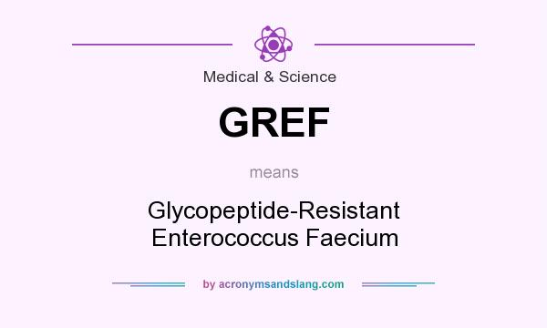 What does GREF mean? It stands for Glycopeptide-Resistant Enterococcus Faecium