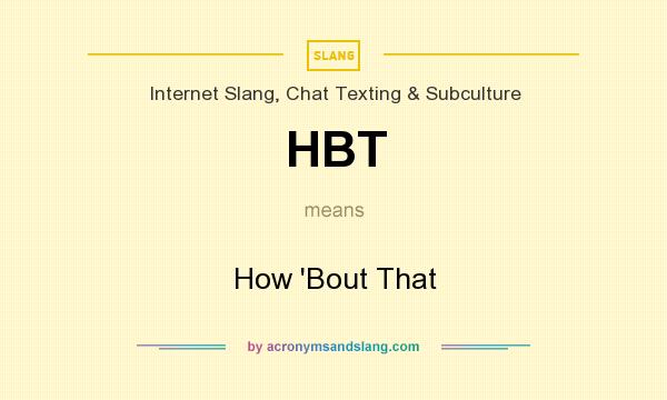 What does HBT mean? It stands for How `Bout That