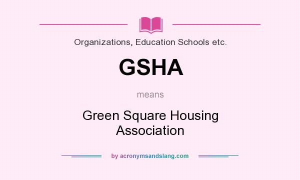What does GSHA mean? It stands for Green Square Housing Association