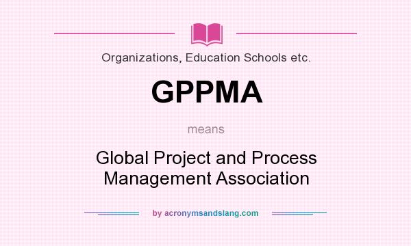 What does GPPMA mean? It stands for Global Project and Process Management Association
