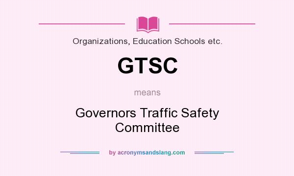 What does GTSC mean? It stands for Governors Traffic Safety Committee