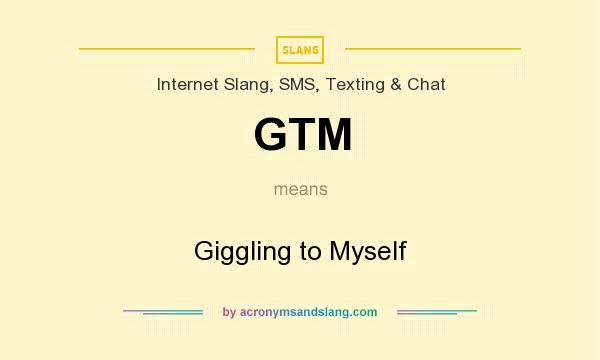 What does GTM mean? It stands for Giggling to Myself