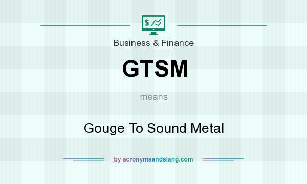 What does GTSM mean? It stands for Gouge To Sound Metal