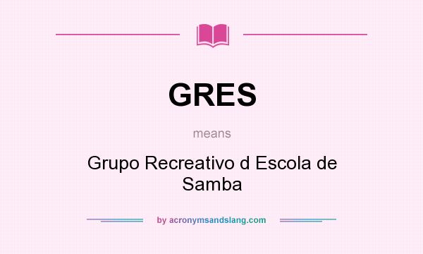 What does GRES mean? It stands for Grupo Recreativo d Escola de Samba