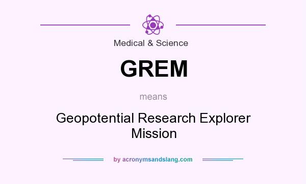 What does GREM mean? It stands for Geopotential Research Explorer Mission