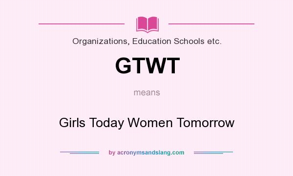 What does GTWT mean? It stands for Girls Today Women Tomorrow