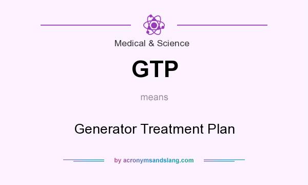 What does GTP mean? It stands for Generator Treatment Plan
