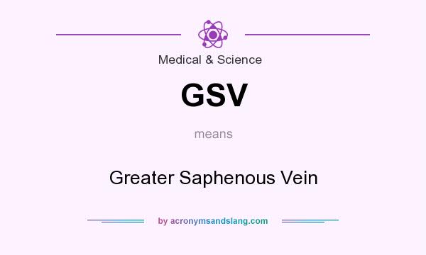 What does GSV mean? It stands for Greater Saphenous Vein