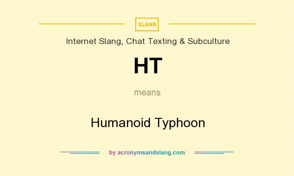 What does HT mean? It stands for Humanoid Typhoon