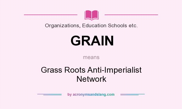What does GRAIN mean? It stands for Grass Roots Anti-Imperialist Network