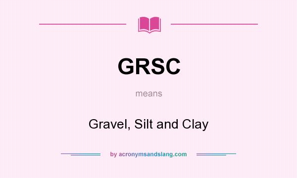 What does GRSC mean? It stands for Gravel, Silt and Clay