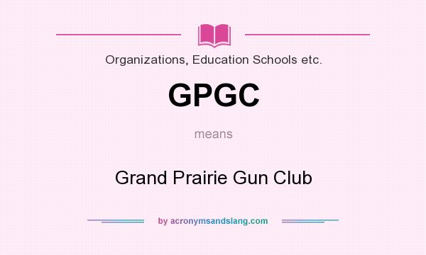 What does GPGC mean? It stands for Grand Prairie Gun Club