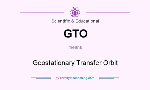 What does GTO mean? It stands for Geostationary Transfer Orbit