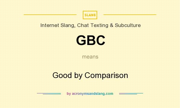 What does GBC mean? It stands for Good by Comparison